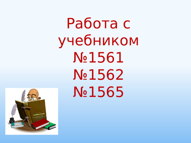 Работа с учебником № 1561 № 1562 № 1565 