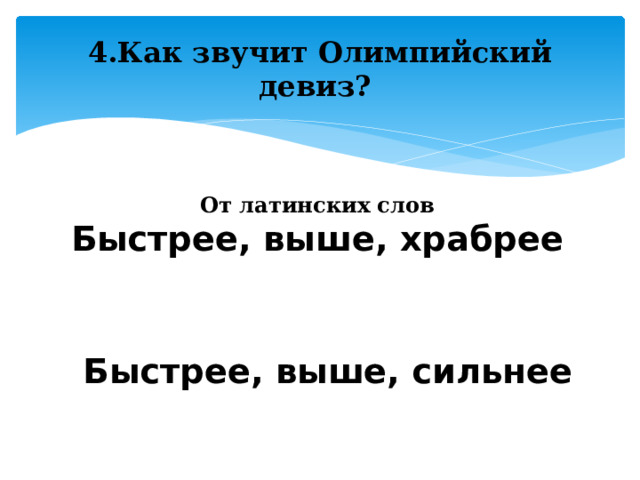 4.Как звучит Олимпийский девиз? От латинских слов Быстрее, выше, храбрее Быстрее, выше, сильнее 