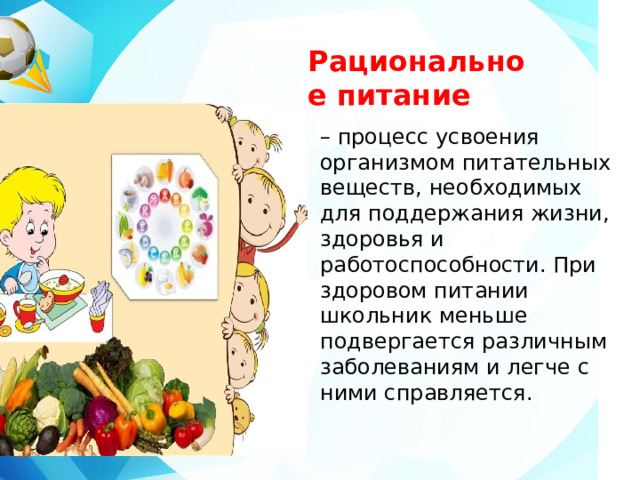 Рациональное питание   – процесс усвоения организмом питательных веществ, необходимых для поддержания жизни, здоровья и работоспособности. При здоровом питании школьник меньше подвергается различным заболеваниям и легче с ними справляется. 
