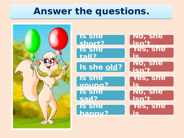 Answer the questions. Is she short ? No, she isn’t. Yes, she is. Is she tall ? No, she isn’t. Is she old ? Is she young ? Yes, she is. Is she sad ? No, she isn’t. Is she happy ? Yes, she is. 