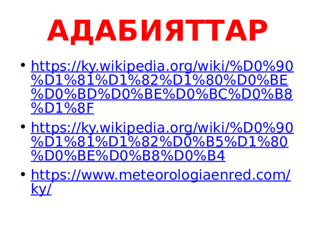 АДАБИЯТТАР https://ky.wikipedia.org/wiki/%D0%90%D1%81%D1%82%D1%80%D0%BE%D0%BD%D0%BE%D0%BC%D0%B8%D1%8F https://ky.wikipedia.org/wiki/%D0%90%D1%81%D1%82%D0%B5%D1%80%D0%BE%D0%B8%D0%B4 https://www.meteorologiaenred.com/ky/ 