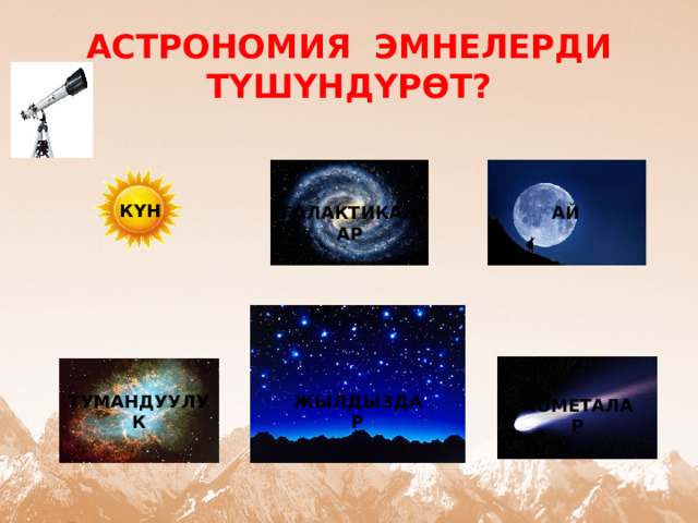 АСТРОНОМИЯ ЭМНЕЛЕРДИ ТҮШҮНДҮРӨТ? КҮН ГАЛАКТИКАЛАР АЙ ТУМАНДУУЛУК ЖЫЛДЫЗДАР КОМЕТАЛАР 