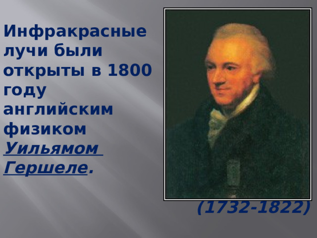 Инфракрасные  лучи были  открыты в 1800  году  английским  физиком  Уильямом  Гершеле .    (1732-1822)   