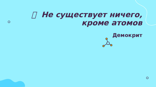   Не существует ничего, кроме атомов   Демокрит 