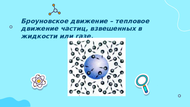 Броуновское движение – тепловое движение частиц, взвешенных в жидкости или газе. 