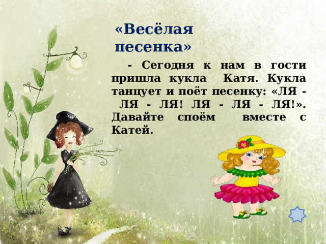 «Весёлая  песенка» - Сегодня к нам в гости пришла кукла Катя. Кукла танцует и поёт песенку: «ЛЯ - ЛЯ - ЛЯ! ЛЯ - ЛЯ - ЛЯ!». Давайте споём вместе с  Катей. 