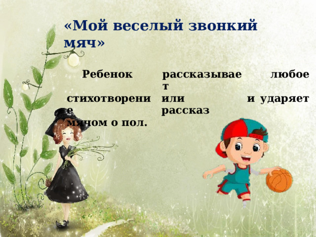 «Мой веселый звонкий  мяч» Ребенок рассказывает стихотворение или  рассказ мячом о  пол. люб о е и у даря ет 