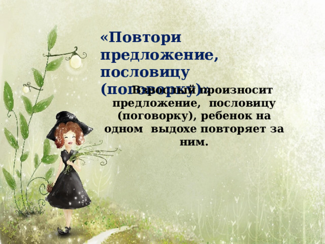 «Повтори  предложение, пословицу  (поговорку)» Взрослый произносит предложение, пословицу (поговорку), ребенок на одном выдохе повторяет за ним. 