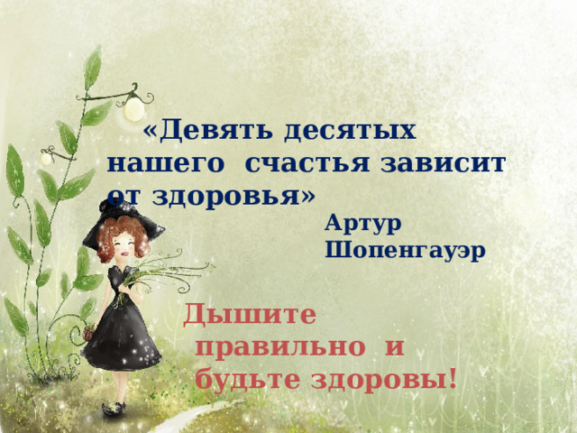 «Девять десятых нашего счастья зависит от  здоровья» Артур  Шопенгауэр  Дышите  правильно и будьте  здоровы! 