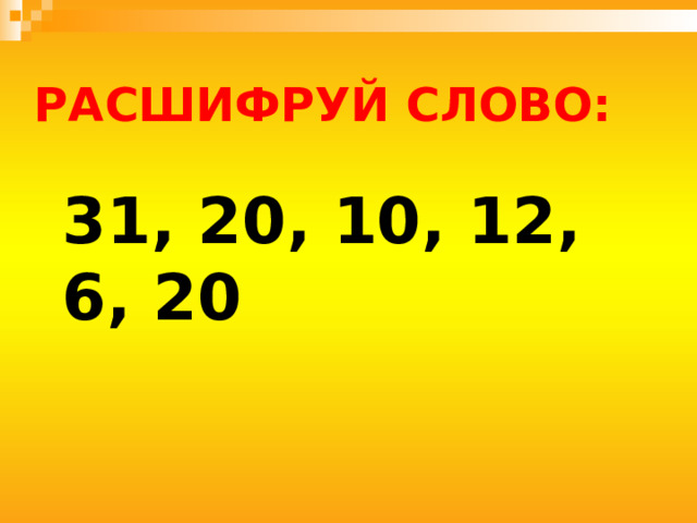 Расшифруй слово: 31, 20, 10, 12, 6, 20 