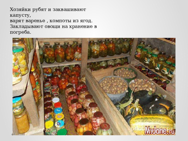 Хозяйки рубят и заквашивают капусту, варят варенье , компоты из ягод. Закладывают овощи на хранение в погреба. 