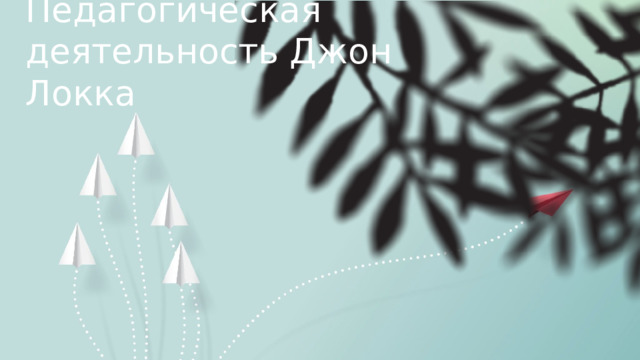 Педагогическая деятельность Джон Локка  