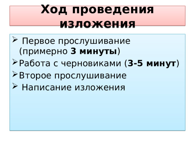Ход проведения изложения   Первое прослушивание (примерно  3 минуты )  Работа с черновиками ( 3-5 минут )  Второе прослушивание   Написание изложения  