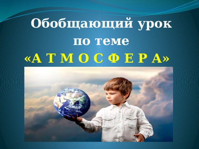 Обобщающий урок  по теме «А Т М О С Ф Е Р А» 