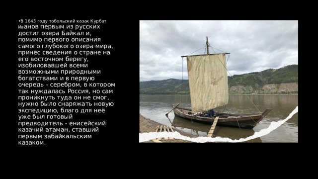 В 1643 году тобольский казак Курбат Ив анов первым из русских достиг озера Байкал и, помимо первого описания самого глубокого озера мира, принёс сведения о стране на его восточном берегу, изобиловавшей всеми возможными природными богатствами и в первую очередь - серебром, в котором так нуждалась Россия, но сам проникнуть туда он не смог, нужно было снаряжать новую экспедицию, благо для неё уже был готовый предводитель - енисейский казачий атаман, ставший первым забайкальским казаком. 