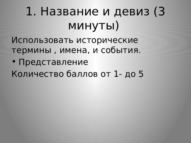 1. Название и девиз (3 минуты) Использовать исторические термины , имена, и события. Представление Количество баллов от 1- до 5 