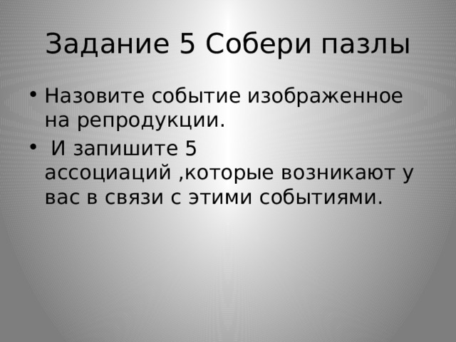 Задание 5 Собери пазлы Назовите событие изображенное на репродукции.  И запишите 5 ассоциаций ,которые возникают у вас в связи с этими событиями. 