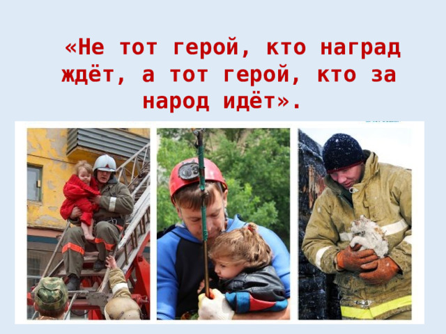  «Не тот герой, кто наград ждёт, а тот герой, кто за народ идёт». 