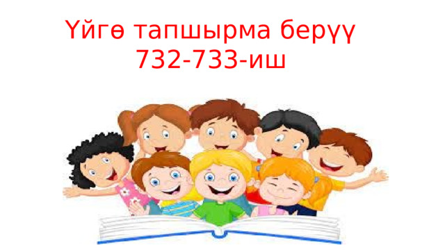 Үйгө тапшырма берүү 732-733-иш 