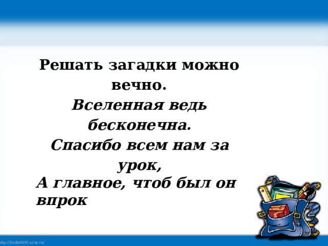 Решать загадки можно вечно. Вселенная ведь бесконечна. Спасибо всем нам за урок, А главное, чтоб был он впрок 