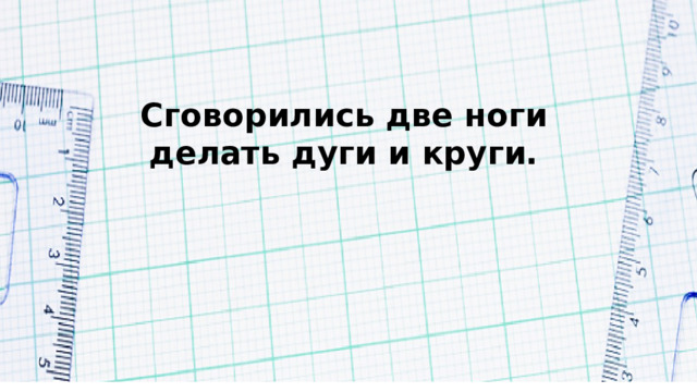 Сговорились две ноги делать дуги и круги. 