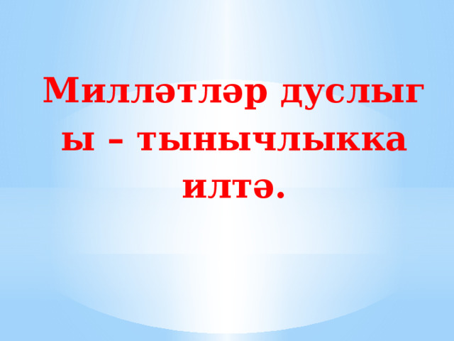 Милләтләр дуслыгы – тынычлыкка илтә. 
