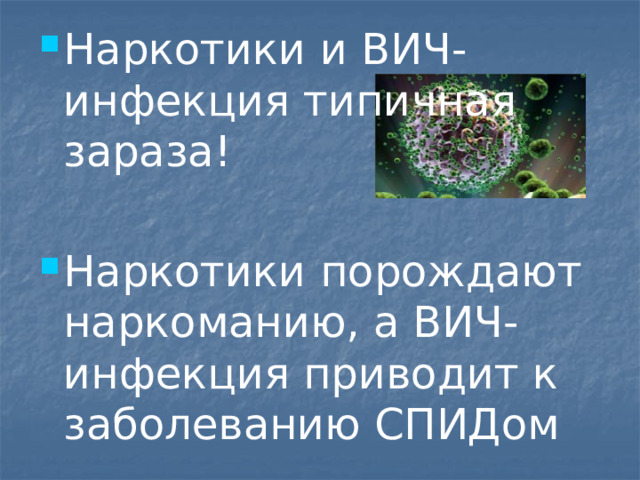 Наркотики и ВИЧ-инфекция типичная зараза! Наркотики порождают наркоманию, а ВИЧ-инфекция приводит к заболеванию СПИДом 