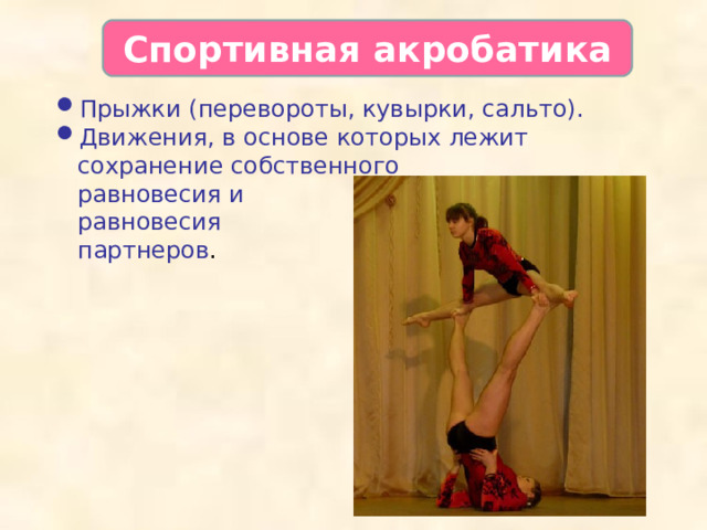 Спортивная акробатика Прыжки (перевороты, кувырки, сальто). Движения, в основе которых лежит сохранение собственного  равновесия и  равновесия  партнеров .  
