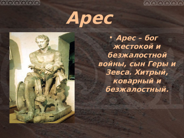 Арес Арес – бог жестокой и безжалостной войны, сын Геры и Зевса. Хитрый, коварный и безжалостный. 