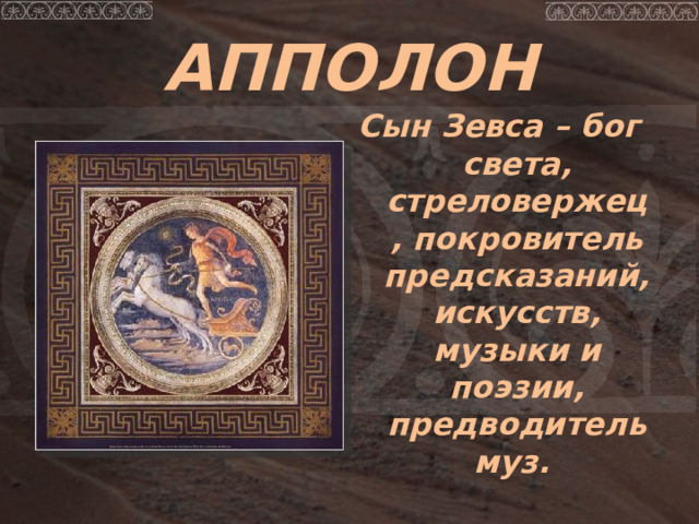 АППОЛОН Сын Зевса – бог света, стреловержец, покровитель предсказаний, искусств, музыки и поэзии, предводитель муз. 
