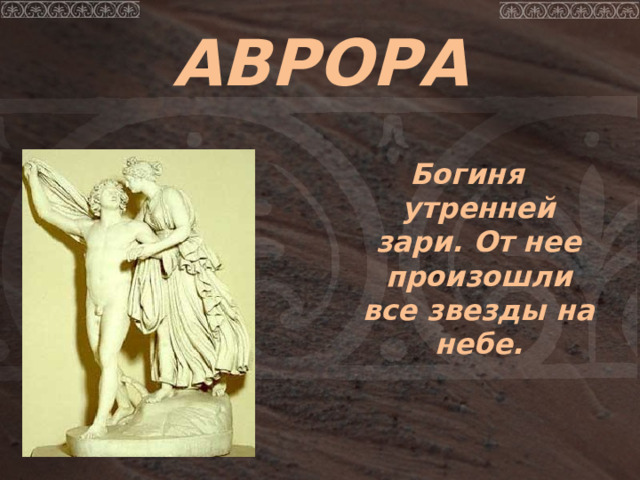 АВРОРА  Богиня утренней зари. От нее произошли все звезды на небе. 