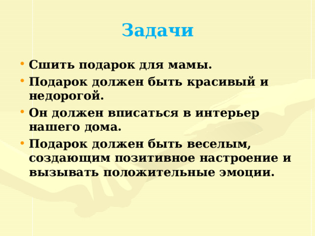 http://www.o-detstve.ru/ Задачи Сшить подарок для мамы. Подарок должен быть красивый и недорогой. Он должен вписаться в интерьер нашего дома. Подарок должен быть веселым, создающим позитивное настроение и вызывать положительные эмоции. 