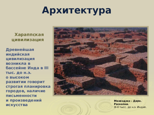 Архитектура   Хараппская цивилизация   Древнейшая индийская цивилизация возникла в бассейне Инда в III тыс. до н.э. о высоком развитии говорит строгая планировка городов, наличие письменности и произведений искусства Мохенджо – Даро. Раскопки. I II - II тысс. до н.э. Индия. 