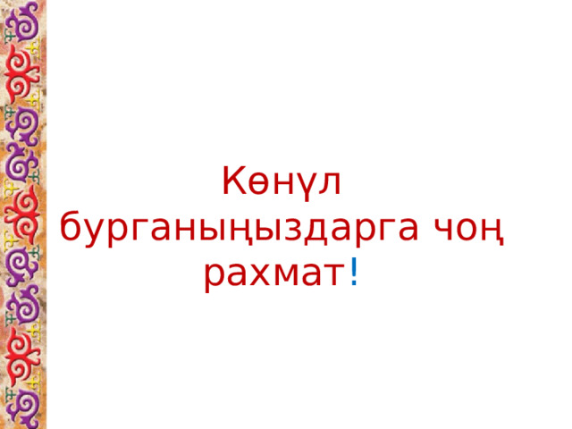 Көнүл бурганыңыздарга чоң рахмат ! 
