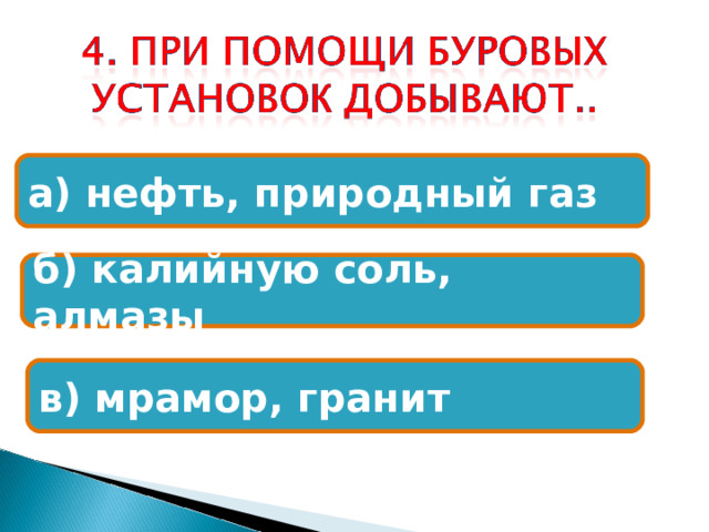 а) нефть, природный газ б) калийную соль, алмазы в) мрамор, гранит 