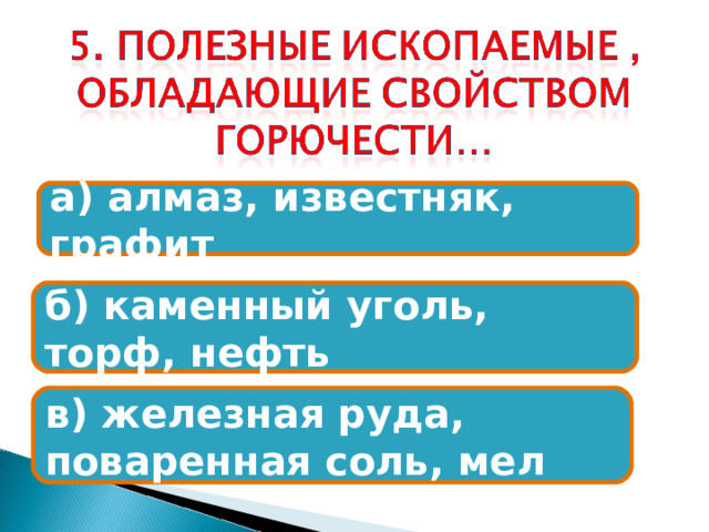 а) алмаз, известняк, графит б) каменный уголь, торф, нефть в) железная руда, поваренная соль, мел 