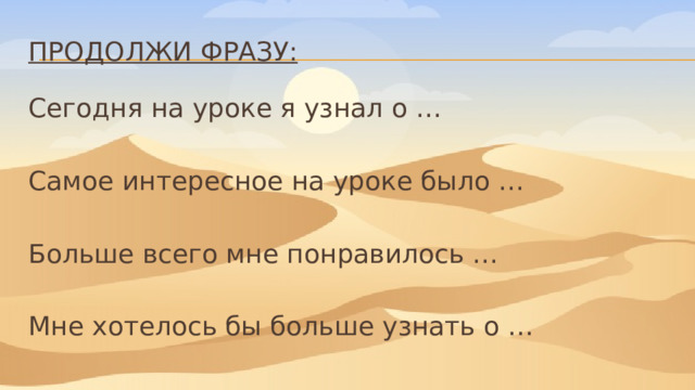Продолжи фразу: Сегодня на уроке я узнал о … Самое интересное на уроке было … Больше всего мне понравилось … Мне хотелось бы больше узнать о … 