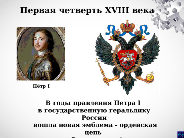 Первая четверть XVIII века  Пётр I В годы правления Петра I в государственную геральдику России  вошла новая эмблема - орденская цепь ордена Св. апостола Андрея Первозванного. 