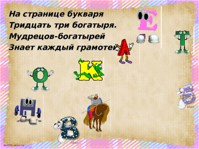На странице букваря Тридцать три богатыря.  Мудрецов-богатырей  Знает каждый грамотей.   