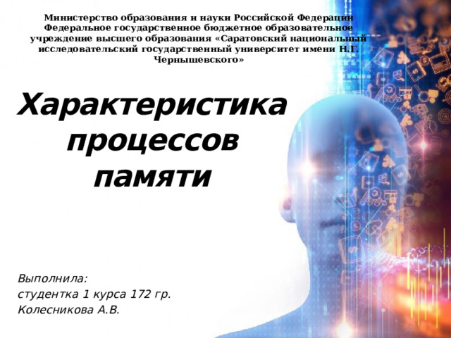 Министерство образования и науки Российской Федерации Федеральное государственное бюджетное образовательное учреждение высшего образования «Саратовский национальный исследовательский государственный университет имени Н.Г. Чернышевского» Характеристика процессов памяти Выполнила: студентка 1 курса 172 гр. Колесникова А.В. 