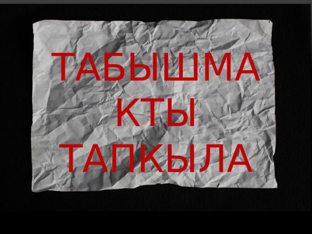 ТАБЫШМАКТЫ ТАПКЫЛА 
