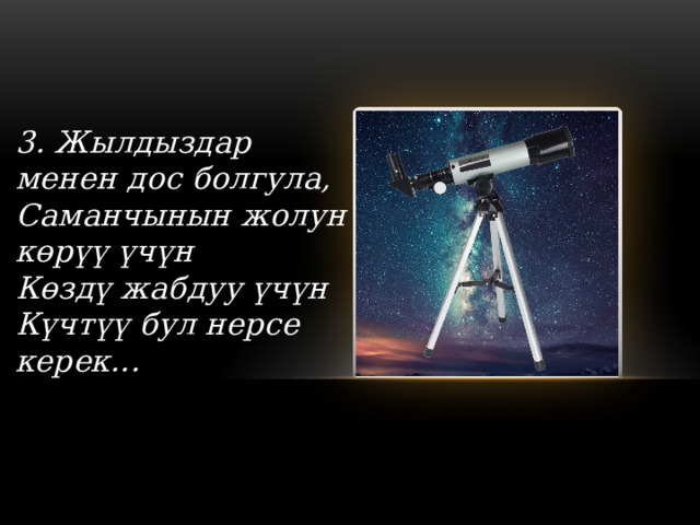  3. Жылдыздар менен дос болгула, Саманчынын жолун көрүү үчүн Көздү жабдуу үчүн Күчтүү бул нерсе керек...    