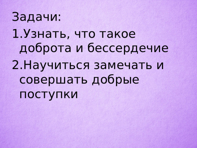 Задачи: 1.Узнать, что такое доброта и бессердечие 2.Научиться замечать и совершать добрые поступки 