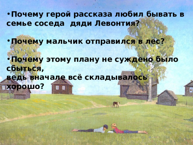 Почему герой рассказа любил бывать в семье соседа дяди Левонтия?  Почему мальчик отправился в лес?  Почему этому плану не суждено было сбыться, ведь вначале всё складывалось хорошо?  