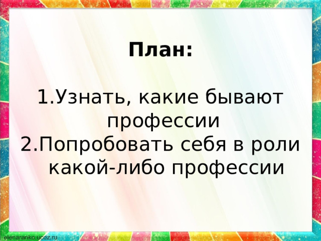 План: Узнать, какие бывают профессии Попробовать себя в роли какой-либо профессии 