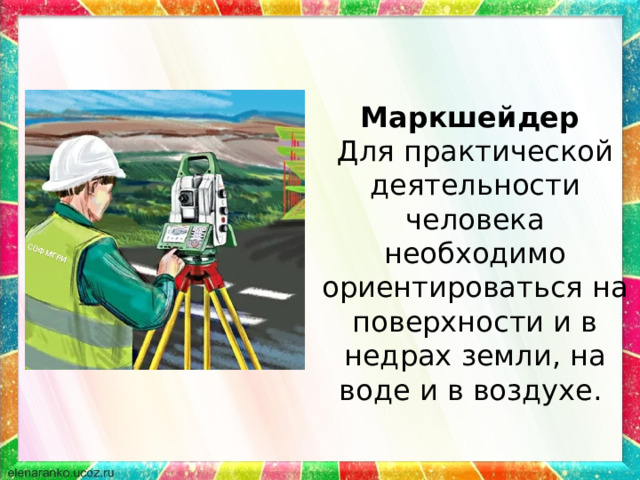 Маркшейдер Для практической деятельности человека необходимо ориентироваться на поверхности и в недрах земли, на воде и в воздухе. 