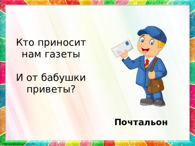 Кто приносит нам газеты И от бабушки приветы? Почтальон 