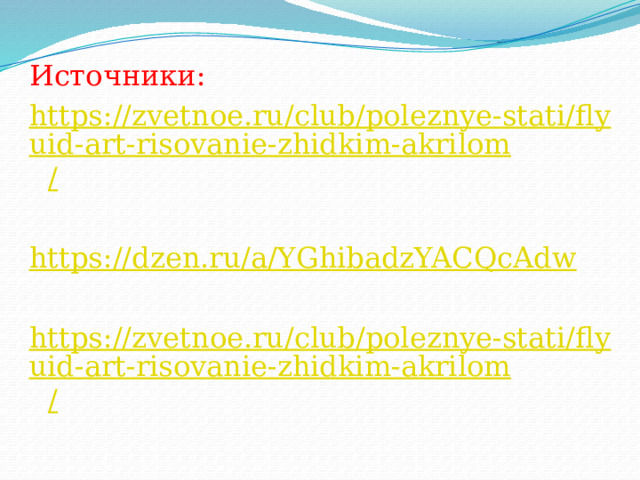 Источники: https://zvetnoe.ru/club/poleznye-stati/flyuid-art-risovanie-zhidkim-akrilom / https:// dzen.ru/a/YGhibadzYACQcAdw https://zvetnoe.ru/club/poleznye-stati/flyuid-art-risovanie-zhidkim-akrilom / 