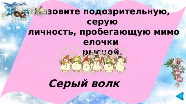  Назовите подозрительную, серую  личность, пробегающую мимо елочки рысцой.  Серый волк 3 