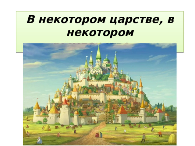 В некотором царстве, в некотором государстве….. 